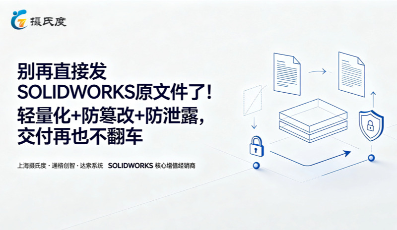 别再直接发SOLIDWORKS原文件了！轻量化+防篡改+防泄露，交付再也不翻车